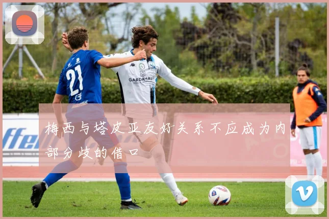 梅西与塔皮亚友好关系不应成为内部分歧的借口