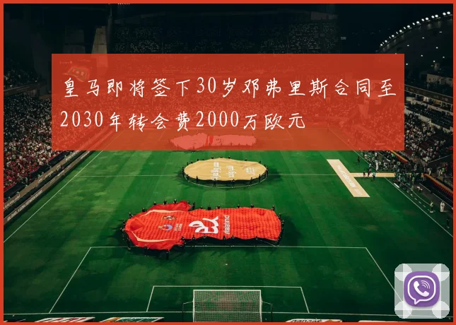 皇马即将签下30岁邓弗里斯合同至2030年转会费2000万欧元
