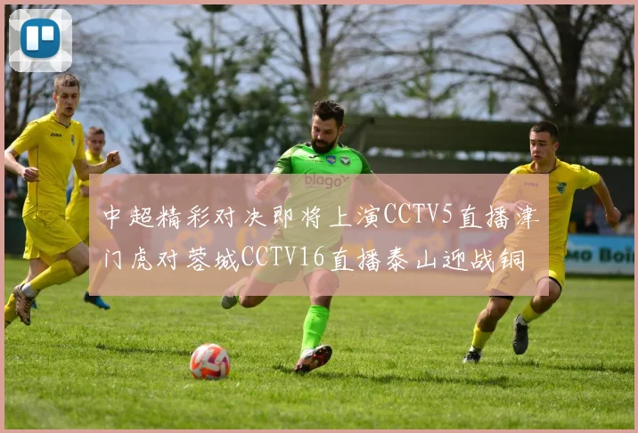 中超精彩对决即将上演CCTV5直播津门虎对蓉城CCTV16直播泰山迎战铜梁龙