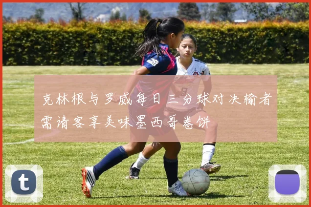 克林根与罗威每日三分球对决输者需请客享美味墨西哥卷饼